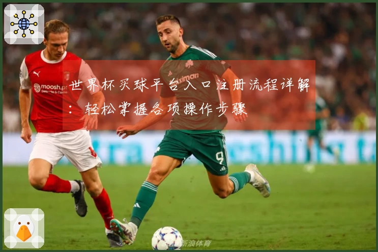 世界杯买球平台入口注册流程详解：轻松掌握各项操作步骤