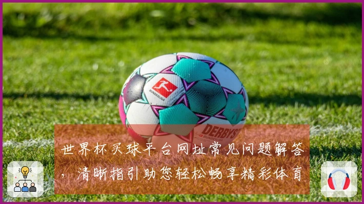 世界杯买球平台网址常见问题解答,清晰指引助您轻松畅享精彩体育赛事