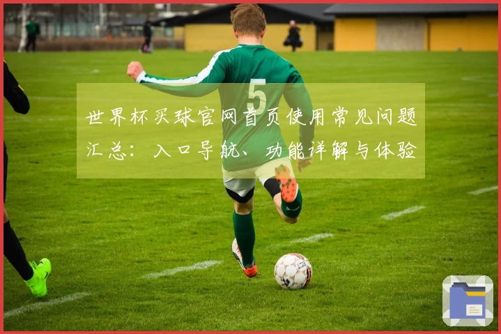 世界杯买球官网首页使用常见问题汇总：入口导航、功能详解与体验指南