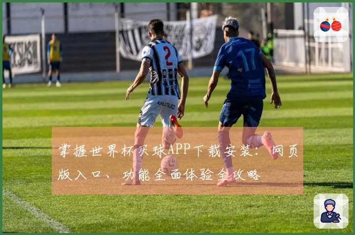 掌握世界杯买球APP下载安装:网页版入口、功能全面体验全攻略