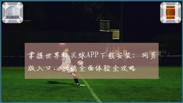 掌握世界杯买球APP下载安装：网页版入口、功能全面体验全攻略