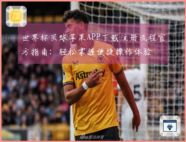 世界杯买球苹果APP下载注册流程官方指南：轻松掌握便捷操作体验