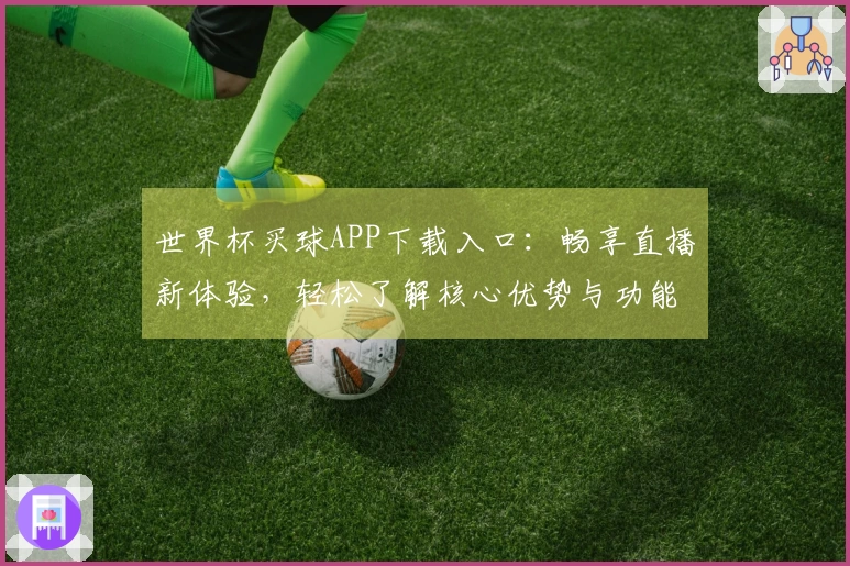 世界杯买球APP下载入口：畅享直播新体验，轻松了解核心优势与功能介绍