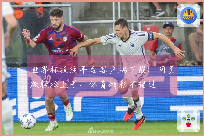 世界杯投注平台客户端下载：网页版轻松上手，体育精彩不错过