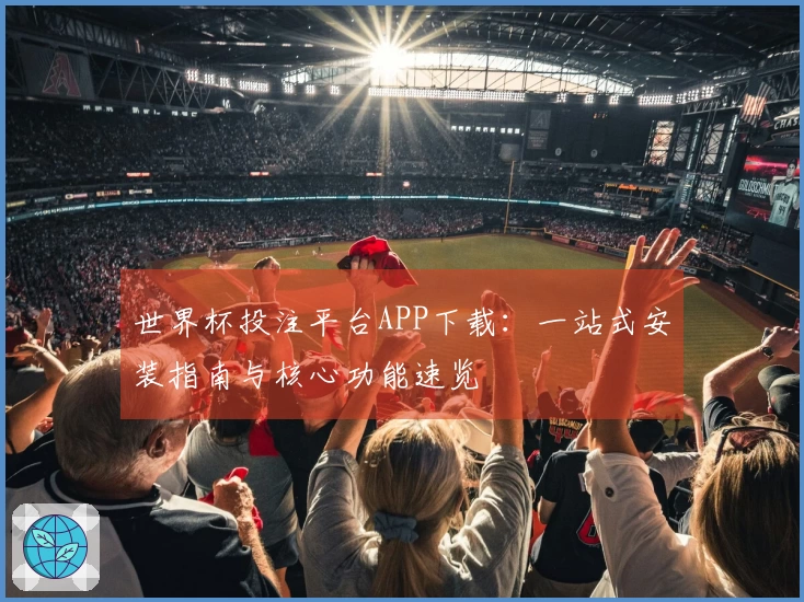 世界杯投注平台APP下载：一站式安装指南与核心功能速览