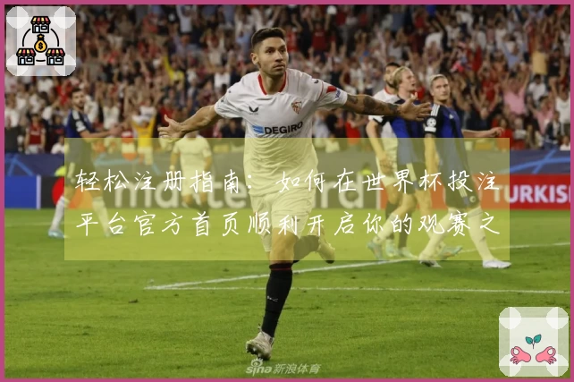 轻松注册指南：如何在世界杯投注平台官方首页顺利开启你的观赛之旅